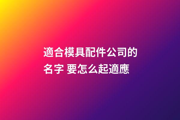 適合模具配件公司的名字 要怎么起適應-第1張-公司起名-玄機派